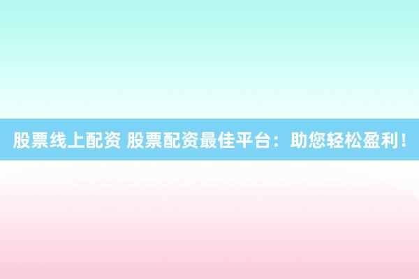 股票线上配资 股票配资最佳平台：助您轻松盈利！