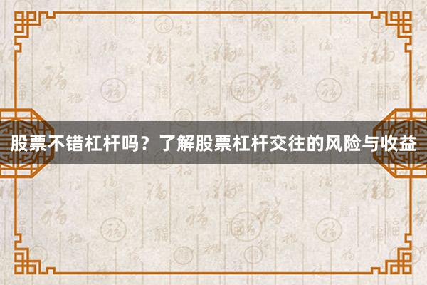 股票不错杠杆吗？了解股票杠杆交往的风险与收益