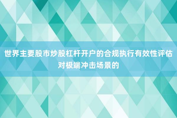 世界主要股市炒股杠杆开户的合规执行有效性评估对极端冲击场景的