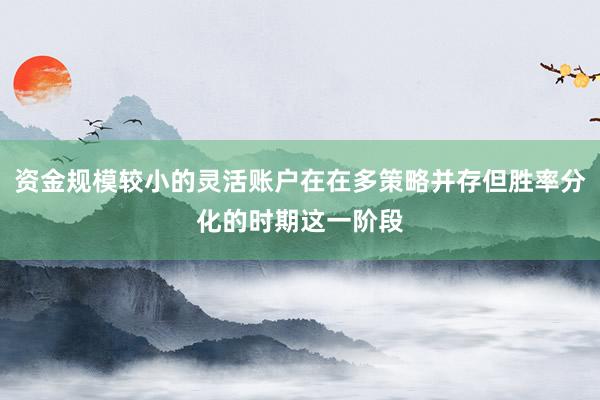 资金规模较小的灵活账户在在多策略并存但胜率分化的时期这一阶段