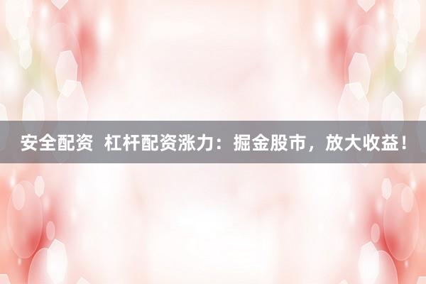 安全配资  杠杆配资涨力：掘金股市，放大收益！