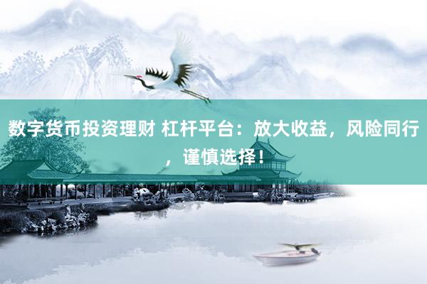 数字货币投资理财 杠杆平台：放大收益，风险同行，谨慎选择！