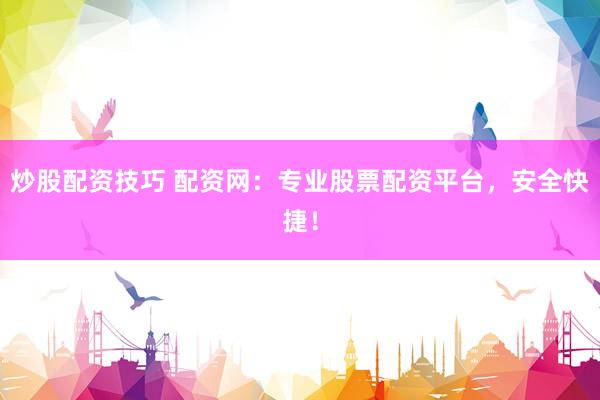 炒股配资技巧 配资网：专业股票配资平台，安全快捷！