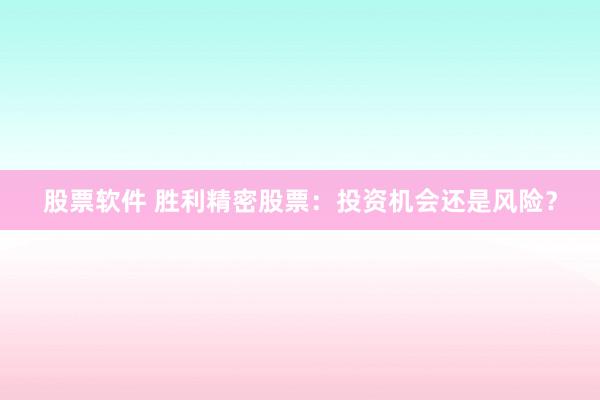 股票软件 胜利精密股票:投资机会还是风险?