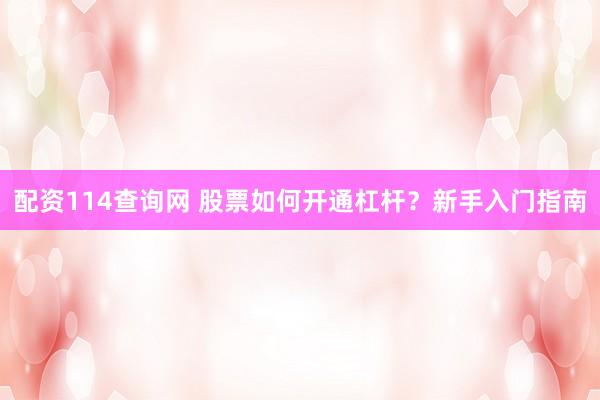 配资114查询网 股票如何开通杠杆？新手入门指南