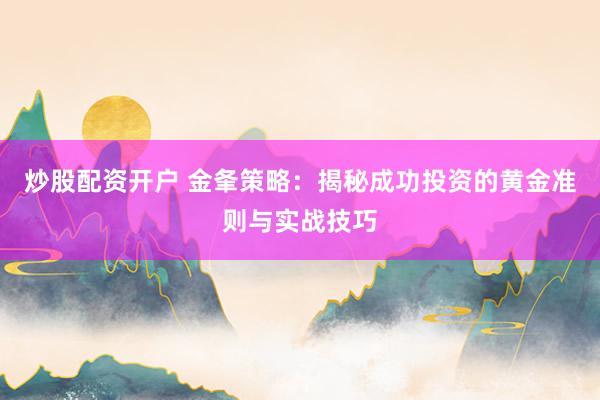 炒股配资开户 金夆策略：揭秘成功投资的黄金准则与实战技巧