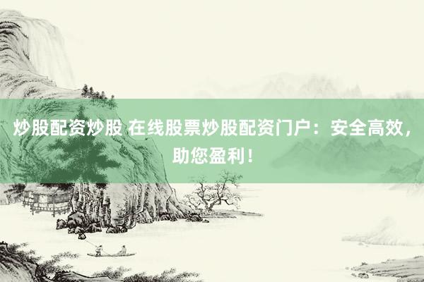 炒股配资炒股 在线股票炒股配资门户：安全高效，助您盈利！