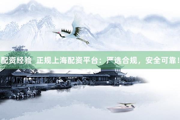 配资经验  正规上海配资平台：严选合规，安全可靠！