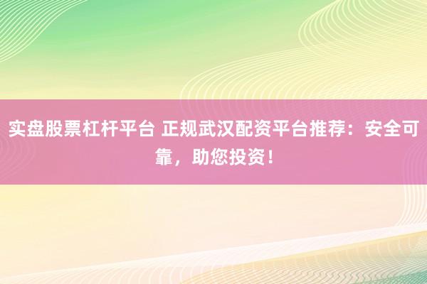 实盘股票杠杆平台 正规武汉配资平台推荐:安全可靠,助您投资!