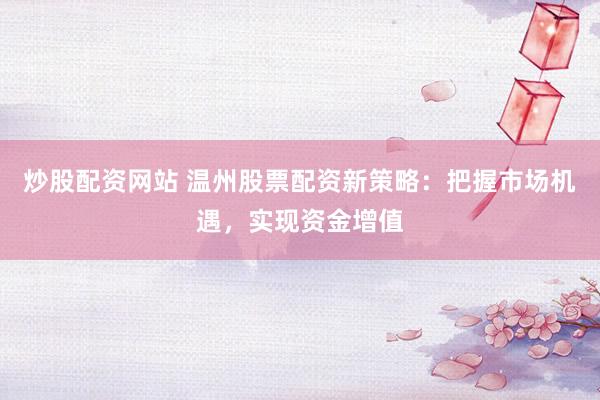 炒股配资网站 温州股票配资新策略：把握市场机遇，实现资金增值