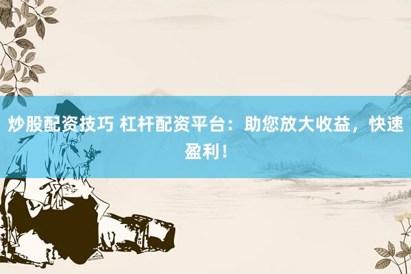 炒股配资技巧 杠杆配资平台：助您放大收益，快速盈利！