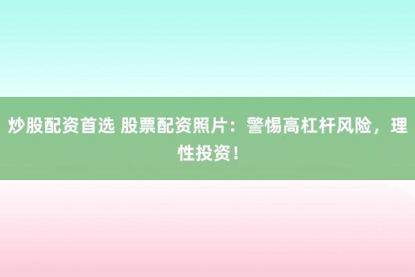 炒股配资首选 股票配资照片：警惕高杠杆风险，理性投资！