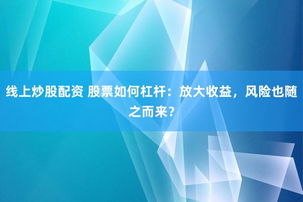 线上炒股配资 股票如何杠杆：放大收益，风险也随之而来？