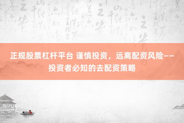 正规股票杠杆平台 谨慎投资，远离配资风险——投资者必知的去配资策略
