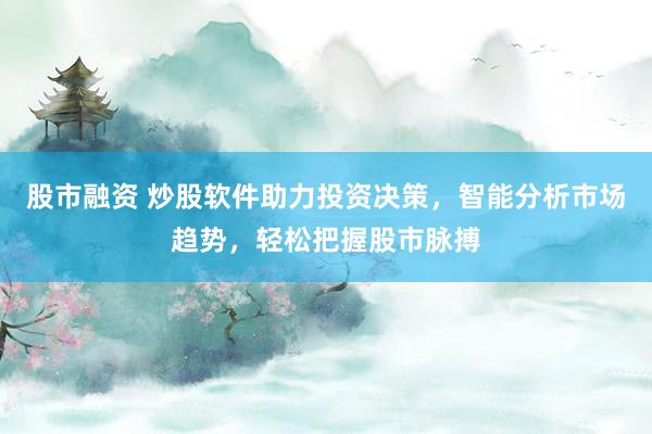 股市融资 炒股软件助力投资决策，智能分析市场趋势，轻松把握股市脉搏