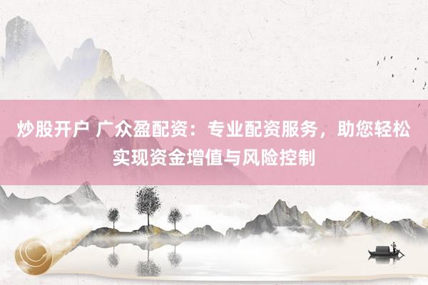 炒股开户 广众盈配资：专业配资服务，助您轻松实现资金增值与风险控制