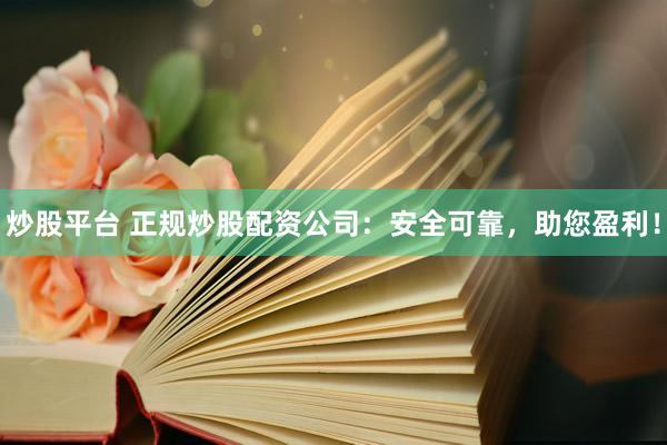 炒股平台 正规炒股配资公司：安全可靠，助您盈利！
