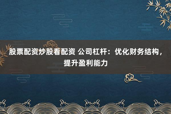 股票配资炒股看配资 公司杠杆:优化财务结构,提升盈利能力