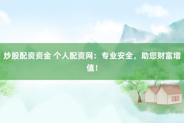 炒股配资资金 个人配资网:专业安全,助您财富增值!