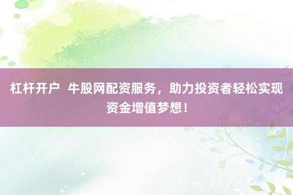 杠杆开户  牛股网配资服务，助力投资者轻松实现资金增值梦想！