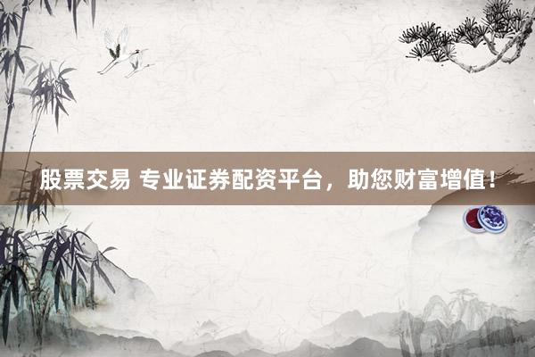 股票交易 专业证券配资平台，助您财富增值！