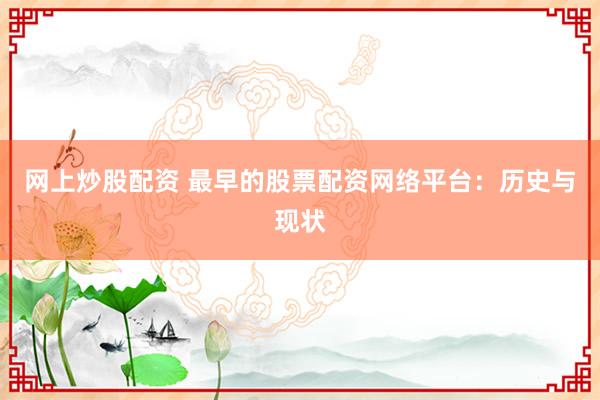 网上炒股配资 最早的股票配资网络平台：历史与现状