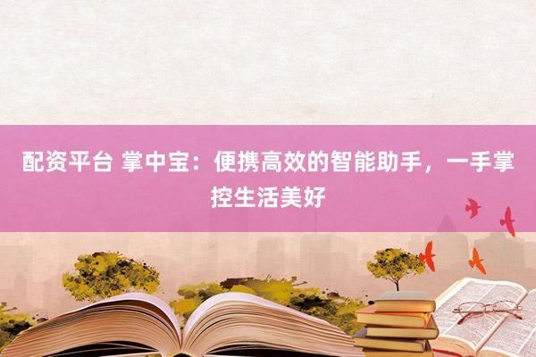 配资平台 掌中宝：便携高效的智能助手，一手掌控生活美好
