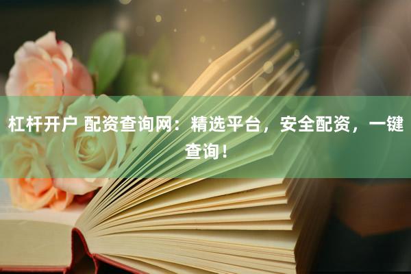 杠杆开户 配资查询网：精选平台，安全配资，一键查询！